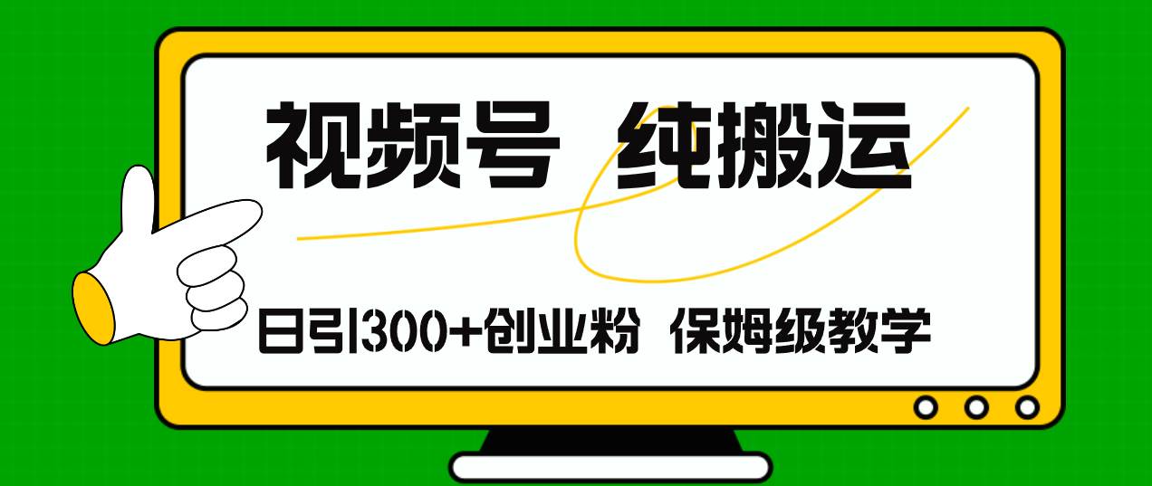 视频号纯搬运日引流300+创业粉，日入4000+-智宝网创