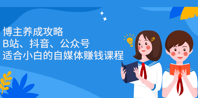 博主养成攻略（B站、抖音、公众号），适合小白的自媒体赚钱课程-智宝网创