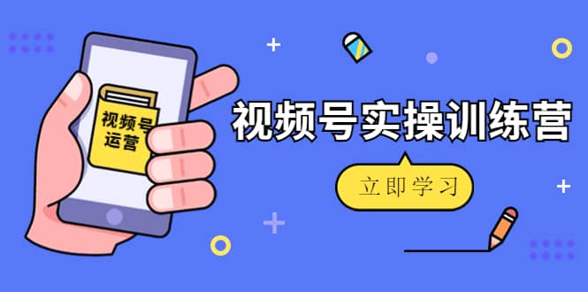 微信视频号实操训练营：视频号起号运营纯干货玩法！-智宝网创