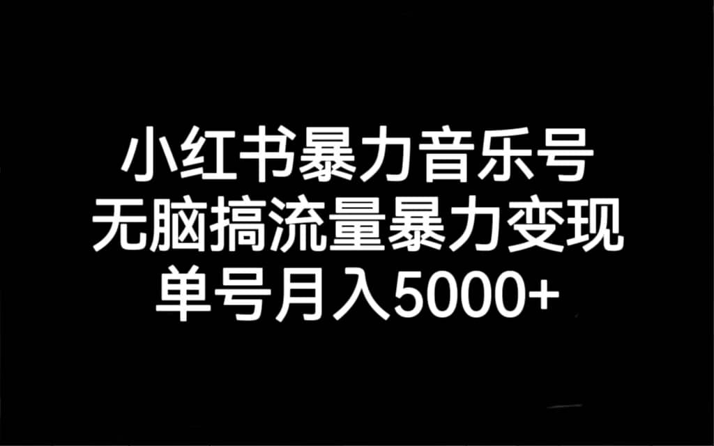 小红书暴力音乐号，无脑搞流量暴力变现，单号月入5000+-智宝网创