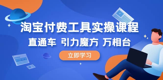 淘宝付费工具·实操课程，直通车-引力魔方-万相台（41节视频课）-智宝网创