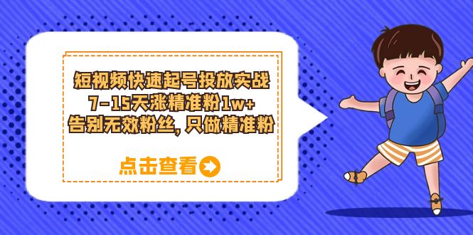 短视频快速起号·投放实战：7-15天涨精准粉1w+，告别无效粉丝，只做精准粉-智宝网创