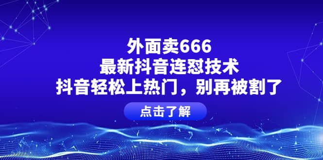 外面卖666的最新抖音连怼技术，抖音轻松上热门，别再被割了-智宝网创