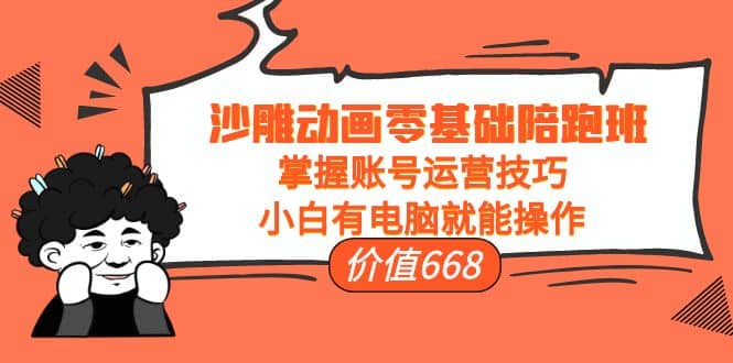 沙雕动画零基础陪跑班，掌握账号运营技巧，小白有电脑就能操作（价值668）-智宝网创