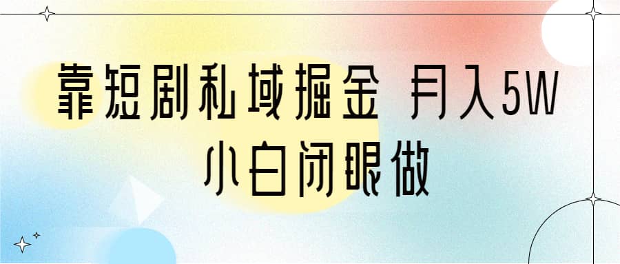 靠短剧私域掘金 月入5W 小白闭眼做（教程+2T资料）-智宝网创