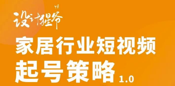 家居行业短视频起号策略，家居行业非主流短视频策略课价值4980元-智宝网创