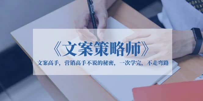 《文案策略师》文案高手，营销高手不说的秘密，一次学完，不走弯路-智宝网创