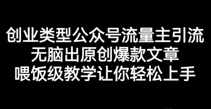 创业类型公众号流量主引流项目，无脑出原创爆款文章，喂饭级教学让你轻松上手【揭秘】-智宝网创