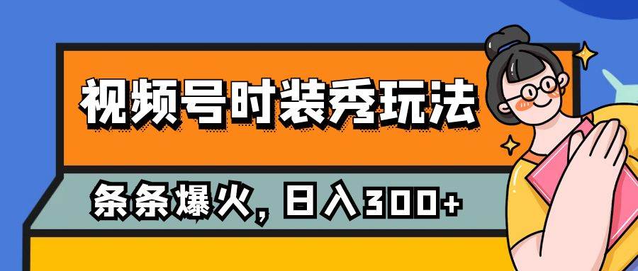 视频号时装秀玩法，条条流量2W+，保姆级教学，每天5分钟收入300+-智宝网创