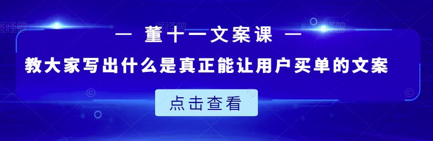 董十一文案课：教大家写出什么是真正能让用户买单的文案-智宝网创