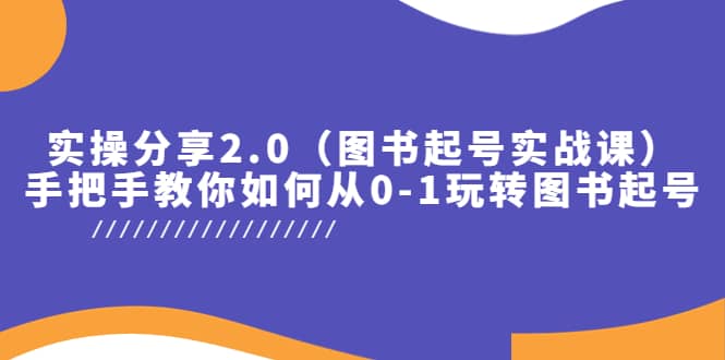 实操分享2.0（图书起号实战课），手把手教你如何从0-1玩转图书起号-智宝网创