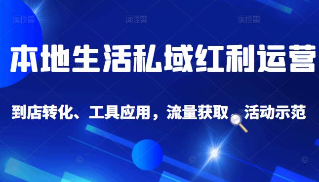 本地生活私域运营课：流量获取、工具应用，到店转化等全方位教学-智宝网创
