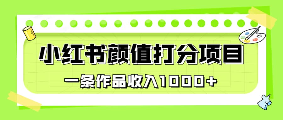 适合0基础小白的小红书颜值打分项目，一条作品收入1000+-智宝网创