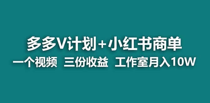 【蓝海项目】多多v计划+小红书商单 一个视频三份收益 工作室月入10w-智宝网创