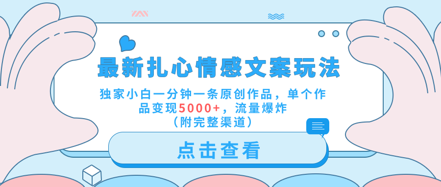 最新扎心情感文案玩法，独家小白一分钟一条原创作品，单个作品变现5000+，流量爆炸（附完整渠道）-智宝网创