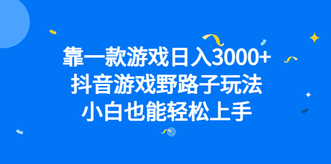 靠一款游戏日入3000+，抖音游戏野路子玩法，小白也能轻松上手-智宝网创