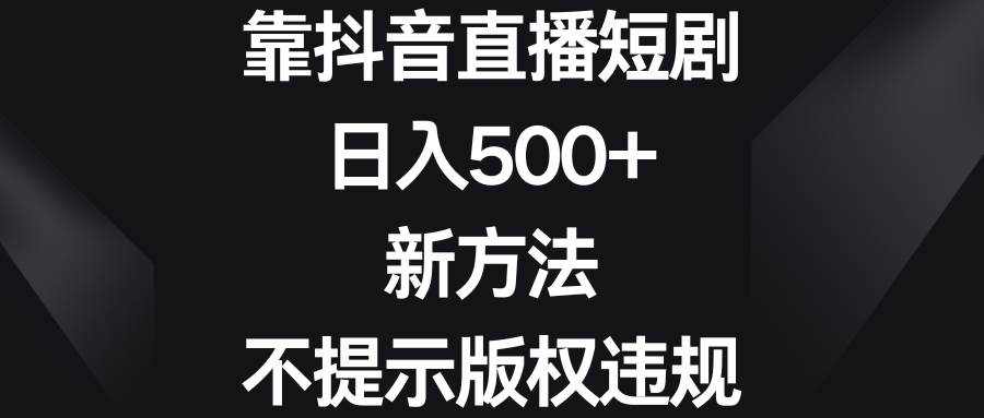 靠抖音直播短剧，日入500+，新方法、不提示版权违规-智宝网创