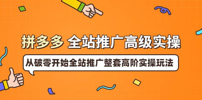 拼多多全站推广高级实操：从破零开始全站推广整套高阶实操玩法-智宝网创