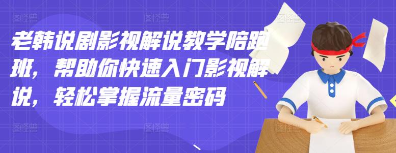 老韩说剧影视解说教学陪跑班，帮助你快速入门影视解说，轻松掌握流量密码-智宝网创