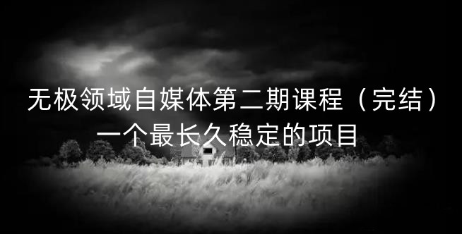 无极领域自媒体第二期课程（完结），一个最长久稳定的项目-智宝网创