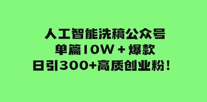 人工智能洗稿公众号单篇10W＋爆款，日引300+高质创业粉！-智宝网创