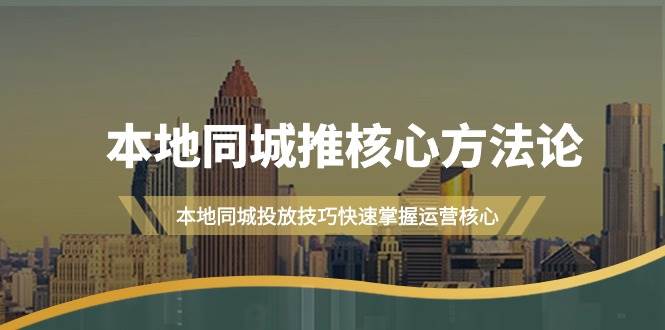 本地同城·推核心方法论，本地同城投放技巧快速掌握运营核心（16节课）-智宝网创