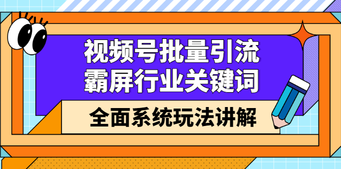 视频号批量引流，霸屏行业关键词（基础班）全面系统讲解视频号玩法【无水印】-智宝网创