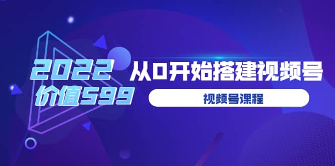遇见喻导：九亩地视频号课程：2022从0开始搭建视频号（价值599元）-智宝网创