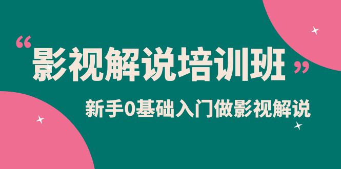 影视解说实战培训班，新手0基础入门做影视解说（10节视频课）-智宝网创