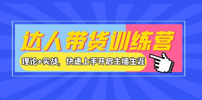 达人带货训练营，理论+实战，快速上手开启主播生涯！-智宝网创