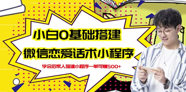 新手0基础搭建微信恋爱话术小程序，一单赚几百【视频教程+小程序源码】-智宝网创