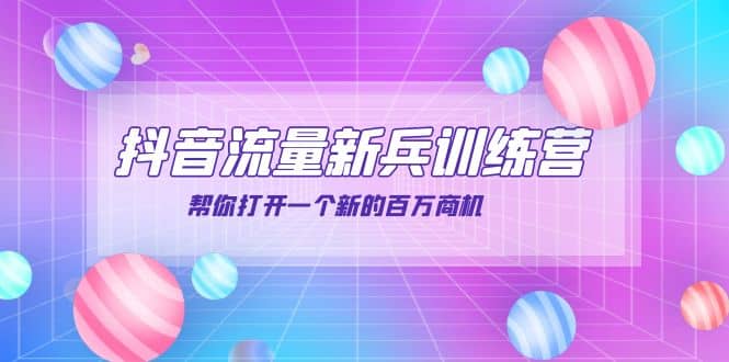 抖音群爆俱乐部-抖音流量新兵训练营：帮你打开一个新的百万商机-智宝网创
