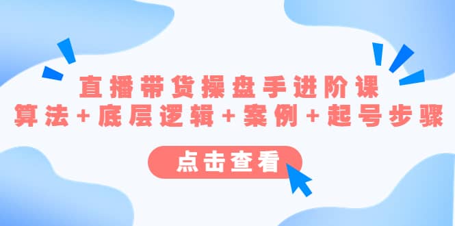 直播带货/操盘手/进阶课，算法+底层逻辑+案例+起号步骤-智宝网创