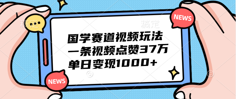 国学赛道视频玩法，单日变现1000+，一条视频点赞37万-智宝网创