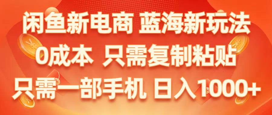 闲鱼新电商,蓝海新玩法,0成本,只需复制粘贴,小白轻松上手,只需一部手机…-智宝网创