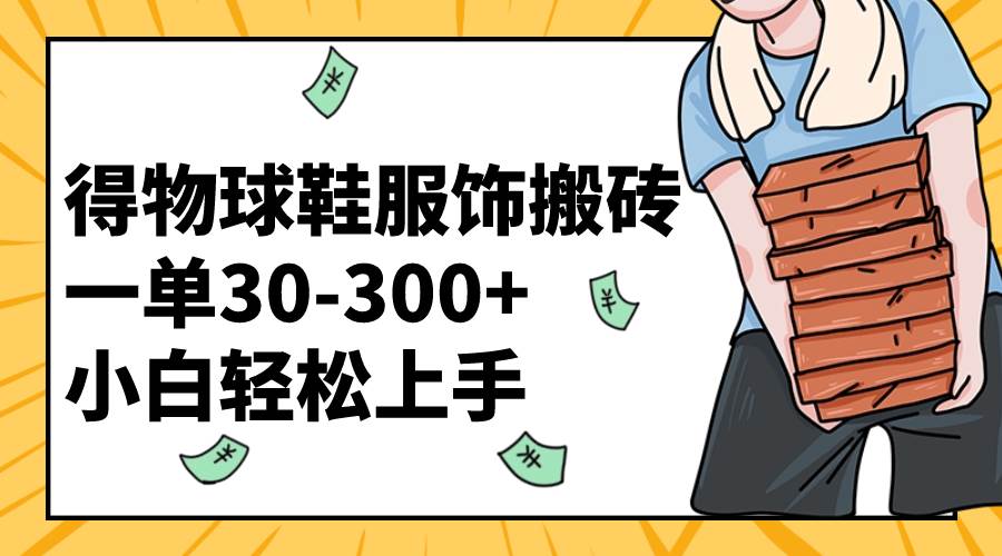 得物球鞋服饰搬砖一单30-300+ 小白轻松上手-智宝网创