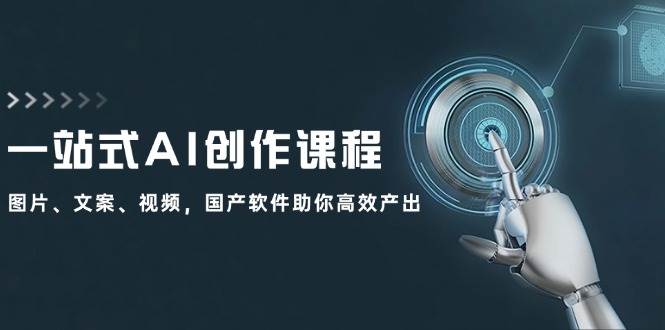 一站式AI创作课程：图片、文案、视频，国产软件助你高效产出-智宝网创