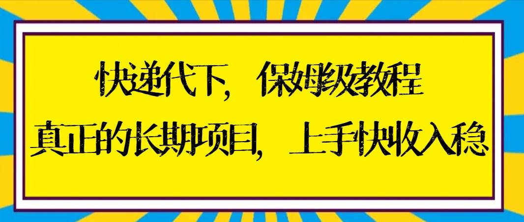 快递代下保姆级教程，真正的长期项目，上手快收入稳【实操+渠道】-智宝网创