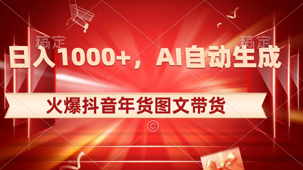 日入1000+火爆抖音年货图文带货，AI自动生成自己的年货原创图文-智宝网创