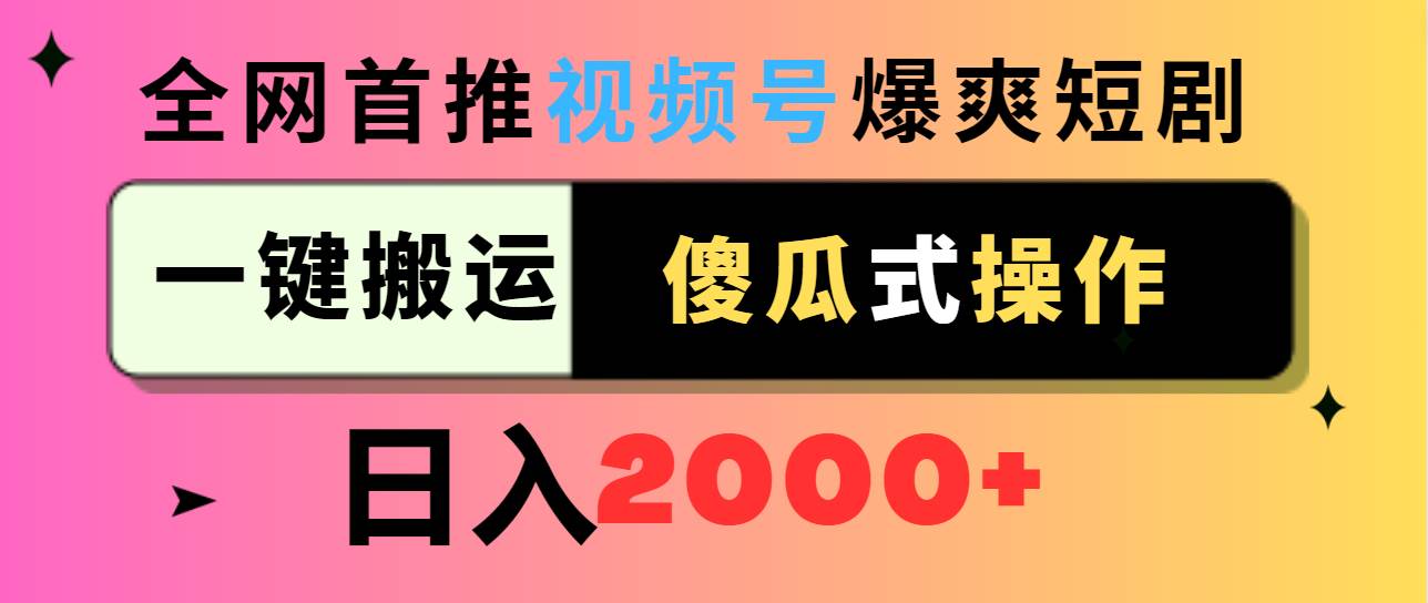 视频号爆爽短剧推广，一键搬运，傻瓜式操作，日入2000+-智宝网创