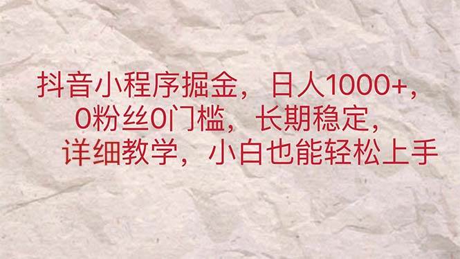 抖音小程序掘金，日人1000+，0粉丝0门槛，长期稳定，小白也能轻松上手-智宝网创