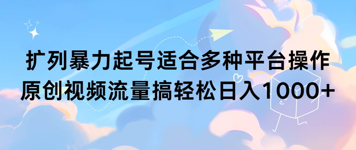 扩列暴力起号适合多种平台操作原创视频流量搞轻松日入1000+-智宝网创