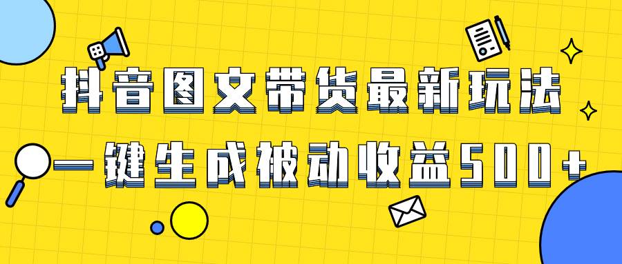 爆火抖音图文带货项目，最新玩法一键生成，单日轻松被动收益500+-智宝网创