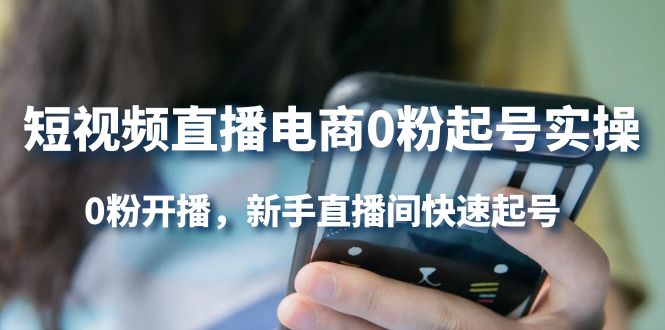 短视频直播电商0粉起号实操，0粉开播，新手直播间快速起号-智宝网创