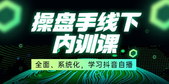 某收费培训第22期·操盘手线下内训课，全面、系统化，学习抖音自播-智宝网创