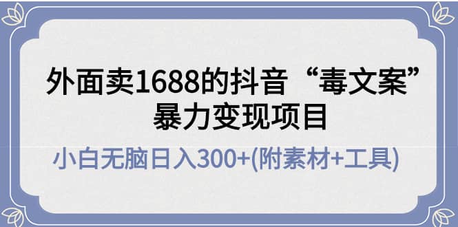外面卖1688抖音“毒文案”项目-智宝网创