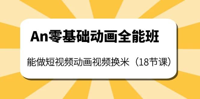 An零基础动画全能班：能做短视频动画视频换米（18节课）-智宝网创