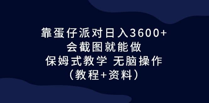 靠蛋仔派对日入3600+，会截图就能做，保姆式教学 无脑操作（教程+资料）-智宝网创