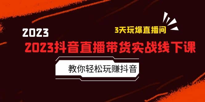 2023抖音直播带货实战线下课：教你轻松玩赚抖音，3天玩爆·直播间-智宝网创