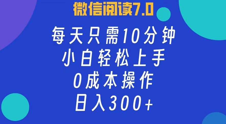 微信阅读7.0，每日10分钟，日收入300+，0成本小白轻松上手-智宝网创